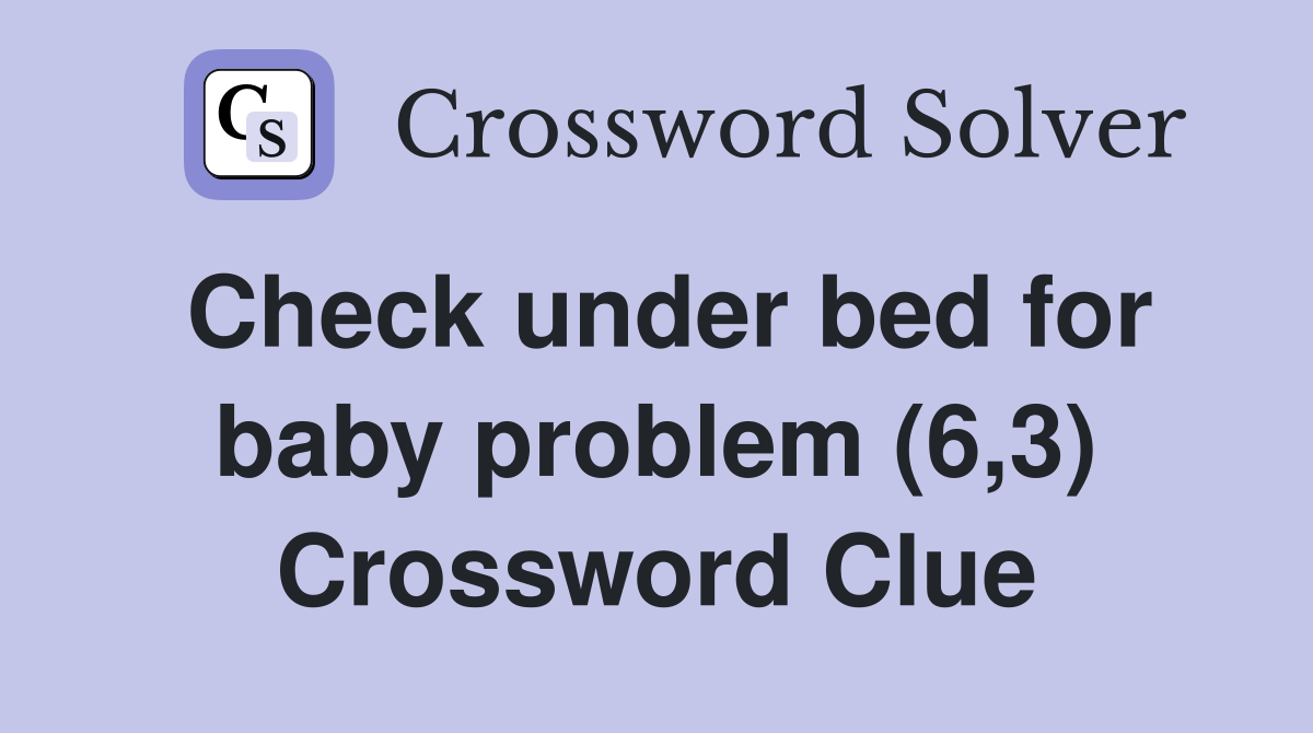 Check under bed for baby problem (6,3) Crossword Clue Answers